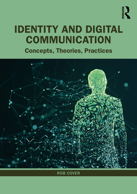 Identity and Digital Communication: Concepts, Theories, Practices By Rob Cover Cover Image
