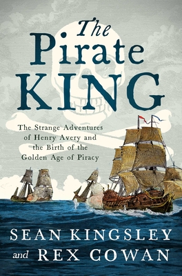 The Pirate King: The Strange Adventures of Henry Avery and the Birth of the Golden Age of Piracy By Sean Kingsley, Rex Cowan Cover Image