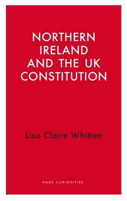 Northern Ireland and the UK Constitution (Haus Curiosities )