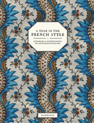 A Year in the French Style: Interiors & Entertaining by Antoinette Poisson