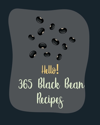 Hello! 365 Black Bean Recipes: Best Black Bean Cookbook Ever For Beginners [Book 1] Cover Image