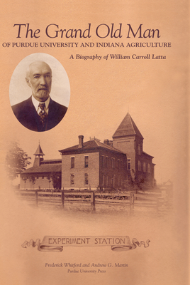 Grand Old Man of Purdue University and Indiana Agriculture: A Biography of William Carol Latta (Founders) Cover Image