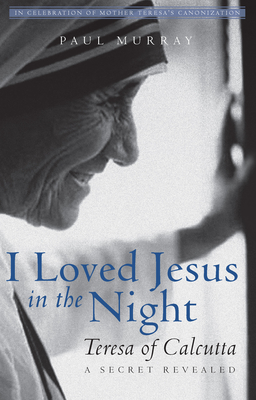 I Loved Jesus in the Night: Teresa of Calcutta—A Secret Revealed Cover Image