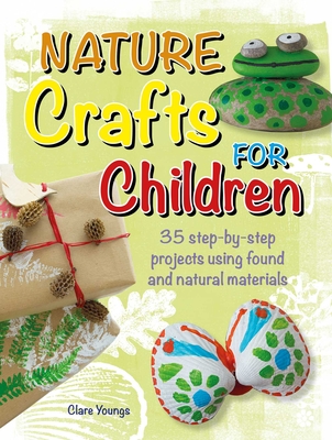 Nature Crafts for Children: 35 step-by-step projects using found and natural materials Cover Image