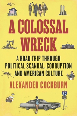 A Colossal Wreck: A Road Trip Through Political Scandal, Corruption and American Culture By Alexander Cockburn Cover Image