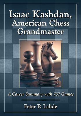 Isaac Kashdan, American Chess Grandmaster: A Career Summary with 757 Games  (Paperback)