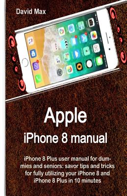 Apple iPhone 8 manual: iPhone 8 Plus user manual for dummies and seniors: savor tips and tricks for fully utilizing your iPhone 8 and iPhone Cover Image