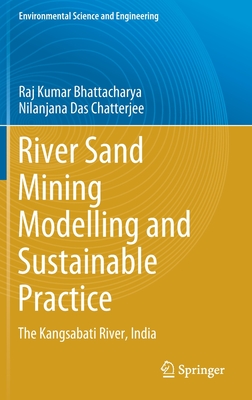 River Sand Mining Modelling and Sustainable Practice: The Kangsabati River, India (Environmental Science and Engineering) By Raj Kumar Bhattacharya, Nilanjana Das Chatterjee Cover Image