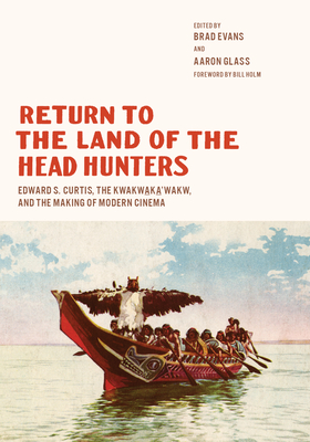 Return to the Land of the Head Hunters: Edward S. Curtis, the Kwakwaka'wakw, and the Making of Modern Cinema (Native Art of the Pacific Northwest: A Bill Holm Center)