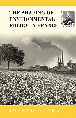 The Shaping of French Environmental Policy (Contemporary France #6) By Joseph Szarka Cover Image