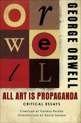 All Art Is Propaganda: Critical Essays: Critical Essays By George Orwell, Keith Gessen (Introduction by), George Packer (Compiled by) Cover Image