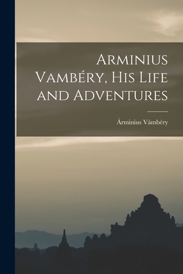 Arminius Vambéry, His Life and Adventures By Vámbéry Árminius Cover Image