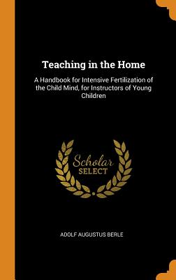 Teaching in the Home: A Handbook for Intensive Fertilization of the Child Mind, for Instructors of Young Children cover