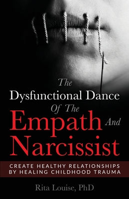 The Dysfunctional Dance Of The Empath And Narcissist: Create Healthy Relationships By Healing Childhood Trauma By Rita Louise Cover Image