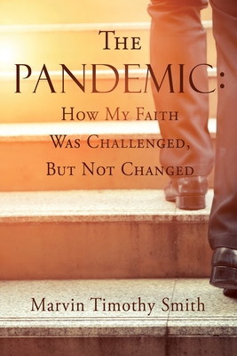 The Pandemic: How My Faith Was Challenged, But Not Changed By Marvin Timothy Smith Cover Image