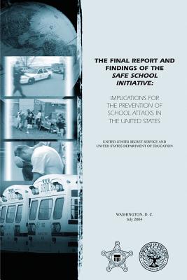The Final Report and Findings of the Safe School Initiative: Implications for the Prevention of School Attacks in the United States By U. S. Department of Education, U. S. Secret Service Cover Image