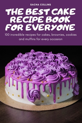 The Best Cake Recipe Book for Everyone: 100 incredible recipes for cakes, brownies, cookies and muffins for every occasion Cover Image