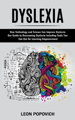 Dyslexia: How Technology and Science Can Improve Dyslexia (Our Guide to Overcoming Dyslexia Including Tools You Can Use for Lear By Leon Popovich Cover Image