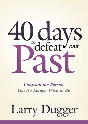 Forty Days to Defeat Your Past: Confront the Person You No Longer Wish to Be Cover Image