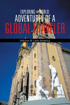Exploring the World: Adventures of a Global Traveler: Volume III: Latin America By Howard J. Wiarda Cover Image