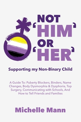 Not 'Him' Or 'Her': Supporting My Non-Binary Child: A Guide to Puberty Blockers, Dead Names, Binders, Body Dysmorphia and Dysphoria, Top S Cover Image