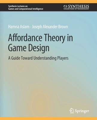 Affordance Theory in Game Design: A Guide Toward Understanding Players (Synthesis Lectures on Games and Computational Intelligence) Cover Image