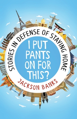 I Put Pants On For This?: Stories in Defense of Staying Home By Jackson Banks Cover Image