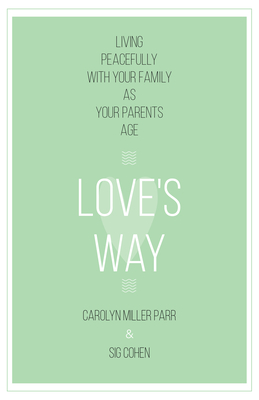 Love's Way: Living Peacefully with Your Family as Your Parents Age By Carolyn Miller Parr, Sig Cohen Cover Image