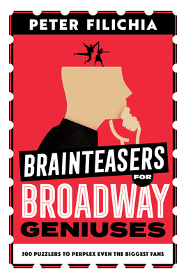 Brainteasers for Broadway Geniuses: 500 Puzzlers to Perplex Even the Biggest Fans By Peter Filichia, Richard Maltby (Foreword by) Cover Image