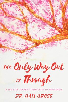 The Only Way Out Is Through: A Ten-Step Journey from Grief to Wholeness