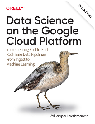Data Science on the Google Cloud Platform: Implementing End-To-End Real-Time Data Pipelines: From Ingest to Machine Learning By Valliappa Lakshmanan Cover Image