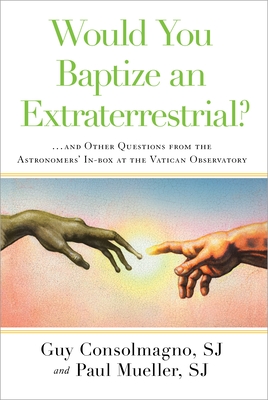 Would You Baptize an Extraterrestrial?: . . . and Other Questions from the Astronomers' In-box at the Vatican Observatory Cover Image