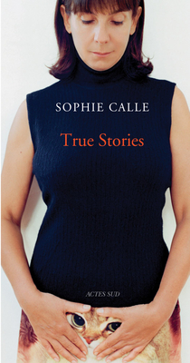 Sophie Calle: True Stories: 63 Short Stories: Seventh Edition