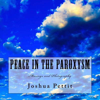 Peace in the Paroxysm: Musings and Photography By Joshua Pettit Cover Image