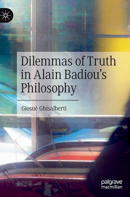 Dilemmas of Truth in Alain Badiou's Philosophy By Giosuè Ghisalberti Cover Image