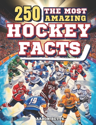 Hockey Books for Kids 8-12: The 250 Most Amazing Hockey Facts for Young Fans: Unveiling the Game's Thrills and Secrets, Legendary Players, Histori Cover Image