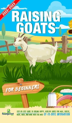 Raising Goats For Beginners 2022-202: Step-By-Step Guide to Raising Happy, Healthy Goats For Milk, Cheese, Meat, Fiber, and More With The Most Up-To-D (Self Sufficient Survival)