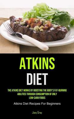 Atkins Diet: The Atkins Diet Works By Boosting The Body's Fat-burning Abilities Through Consumption Of Only Low-Carb Foods (Atkins