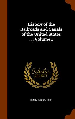 History of the Railroads and Canals of the United States ..., Volume 1 By Henry Varnum Poor Cover Image