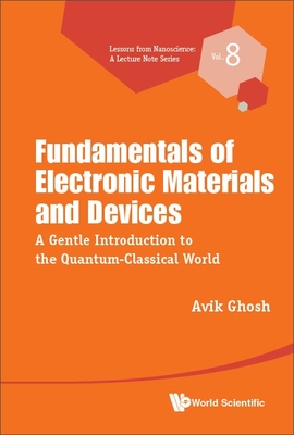 Fundamentals of Electronic Materials and Devices: A Gentle Introduction to the Quantum-Classical World By Avik Ghosh Cover Image