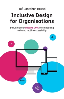 Inclusive Design for Organisations: Including your missing 20% by embedding web and mobile accessibility By Jonathan Hassell Cover Image