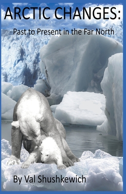 Arctic Changes: Past to Present in the Far North By Val Shushkewich Cover Image