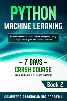 Python Machine Learning: Learn Python in a Week and Master It. An Hands-On Introduction to Artificial Intelligence Coding, a Project-Based Guid Cover Image