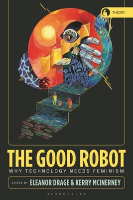 The Good Robot: Why Technology Needs Feminism (Theory in the New Humanities)