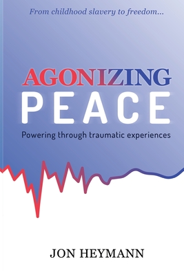 Agonizing Peace: Powering Through Traumatic Experiences By Jon Heymann Cover Image