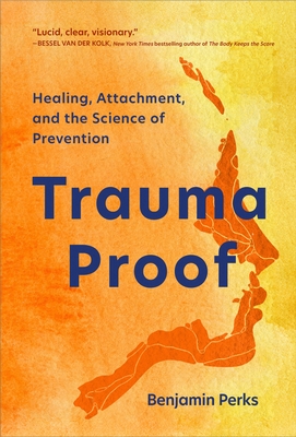 Trauma Proof: Healing, Attachment, and the Science of Prevention By Benjamin Perks Cover Image