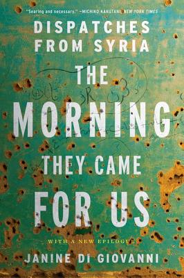 The Morning They Came For Us: Dispatches from Syria By Janine di Giovanni Cover Image