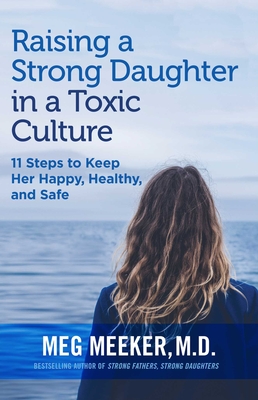 Raising a Strong Daughter in a Toxic Culture: 11 Steps to Keep Her Happy, Healthy, and Safe By Meg Meeker Cover Image