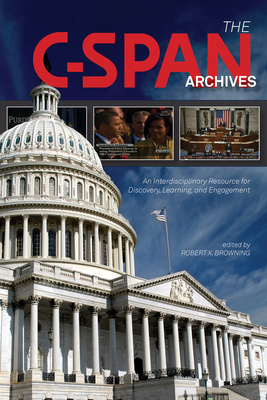 The C-SPAN Archives: An Interdisciplinary Resource for Discovery, Learning, and Engagement By Robert X. Browning (Editor) Cover Image