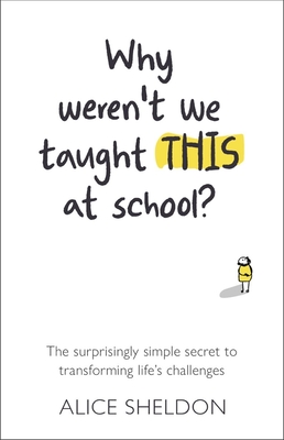 Why Weren't We Taught This at School?: The Surprisingly Simple Secret to Transforming Life's Challenges By Alice Sheldon Cover Image